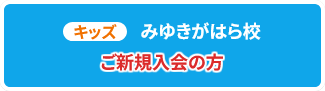 キッズ みゆきがはら校 ご新規入会の方